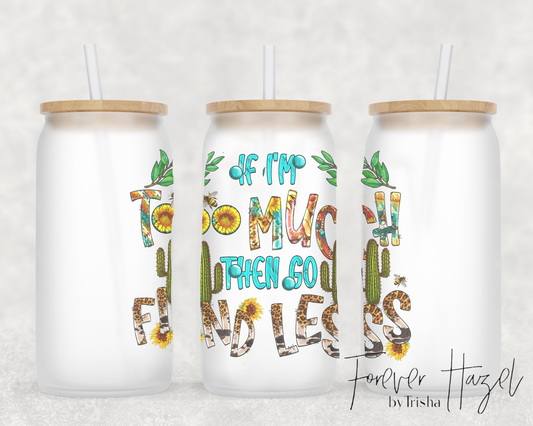 If I'm Too Much, Then Go Find Less 16oz Frosted Glass Can